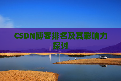 CSDN博客排名及其影响力探讨 CSDN博客排名及其影响力探讨